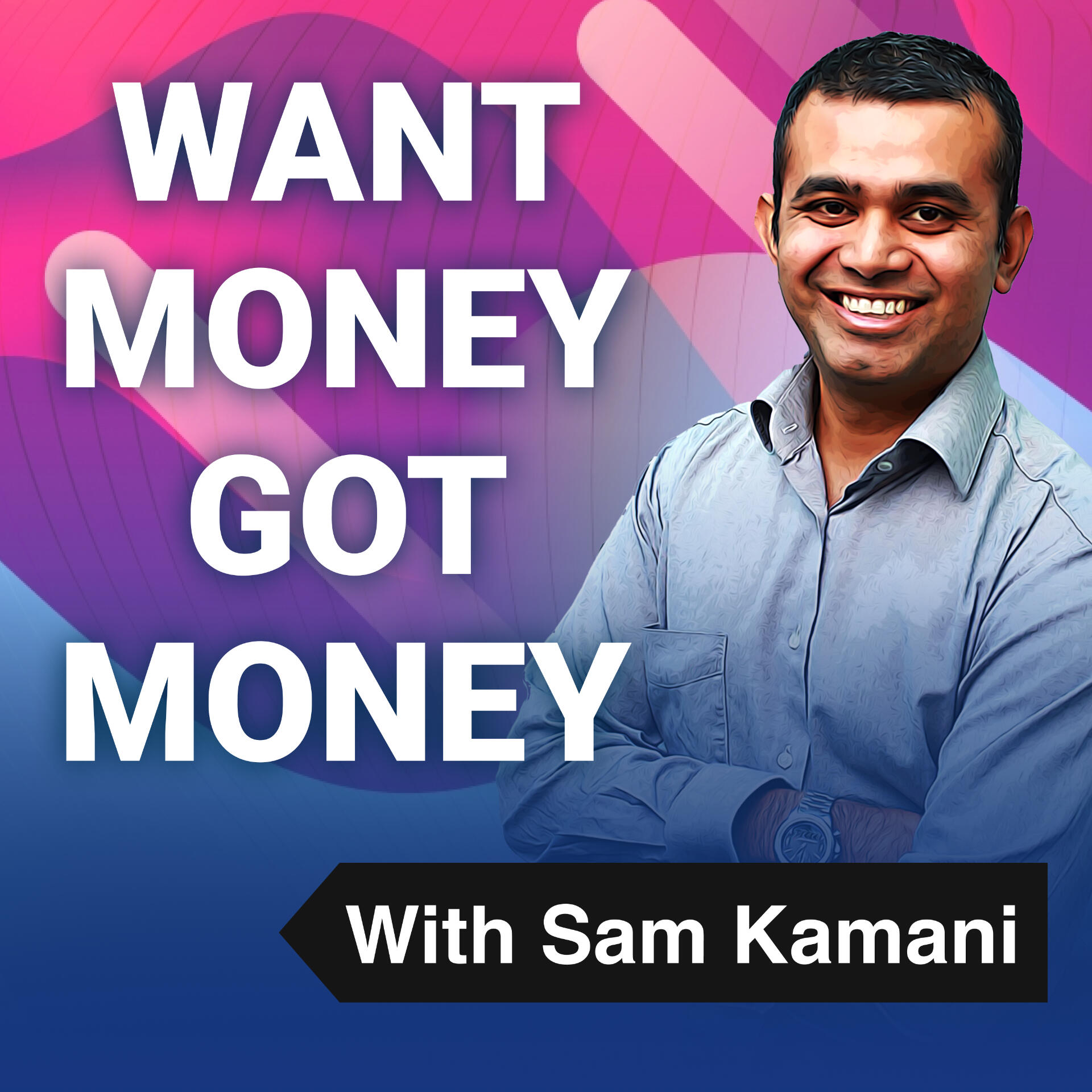 Want Money Got money podcast with Sam Kamani